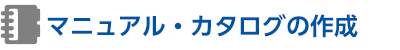 マニュアル・カタログの作成